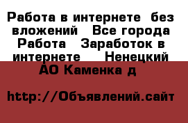 Работа в интернете, без вложений - Все города Работа » Заработок в интернете   . Ненецкий АО,Каменка д.